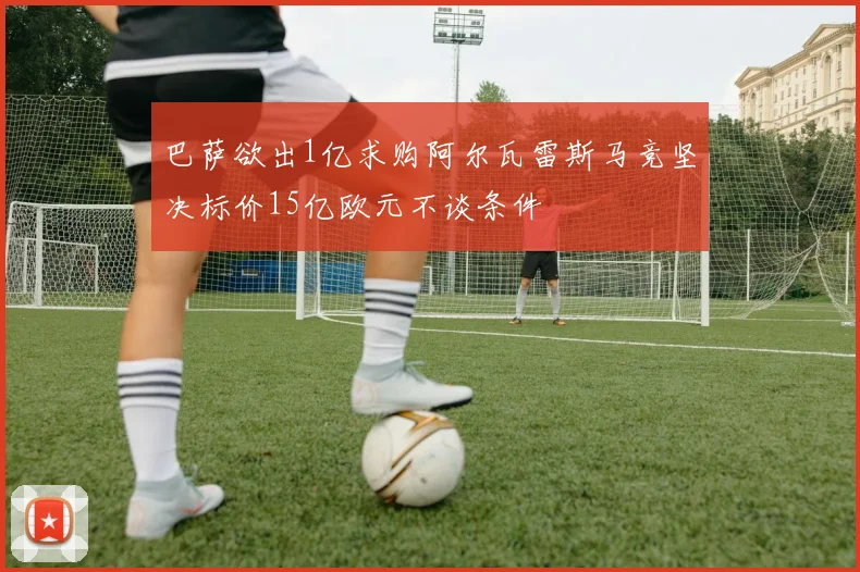 巴萨欲出1亿求购阿尔瓦雷斯马竞坚决标价15亿欧元不谈条件