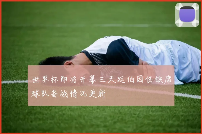 世界杯即将开幕三天廷伯因伤缺席球队备战情况更新