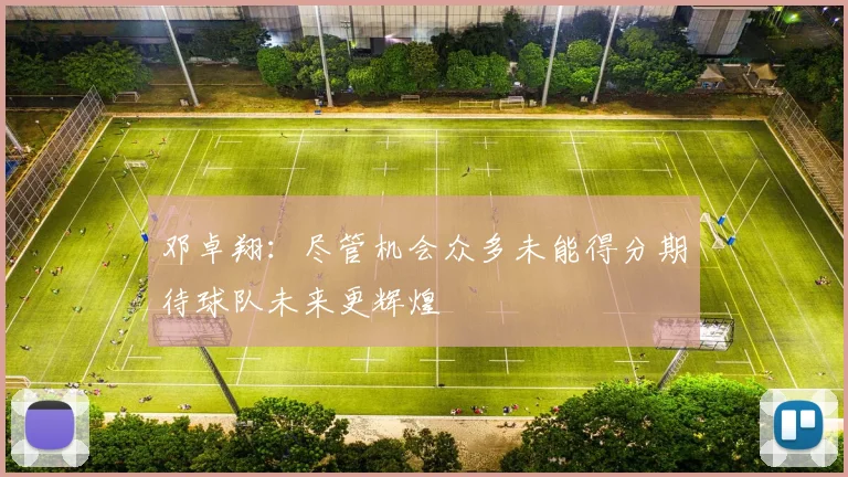 邓卓翔：尽管机会众多未能得分期待球队未来更辉煌