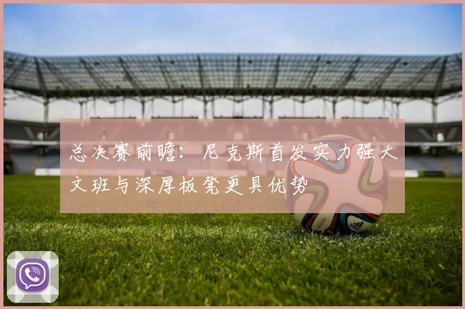 总决赛前瞻：尼克斯首发实力强大文班与深厚板凳更具优势