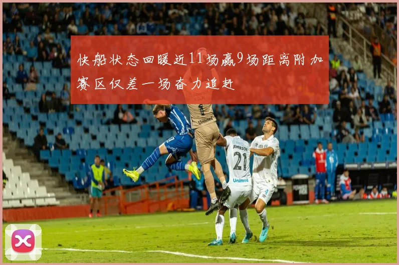 快船状态回暖近11场赢9场距离附加赛区仅差一场奋力追赶