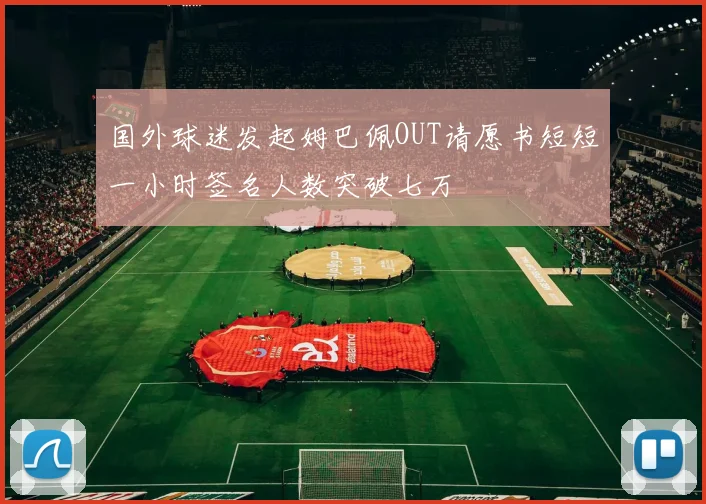 国外球迷发起姆巴佩OUT请愿书短短一小时签名人数突破七万