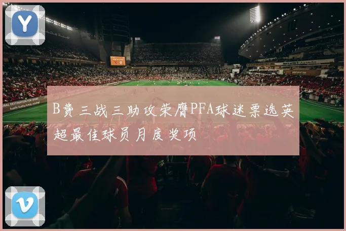 B费三战三助攻荣膺PFA球迷票选英超最佳球员月度奖项