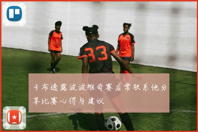 卡布透露波波维奇赛后常联系他分享比赛心得与建议