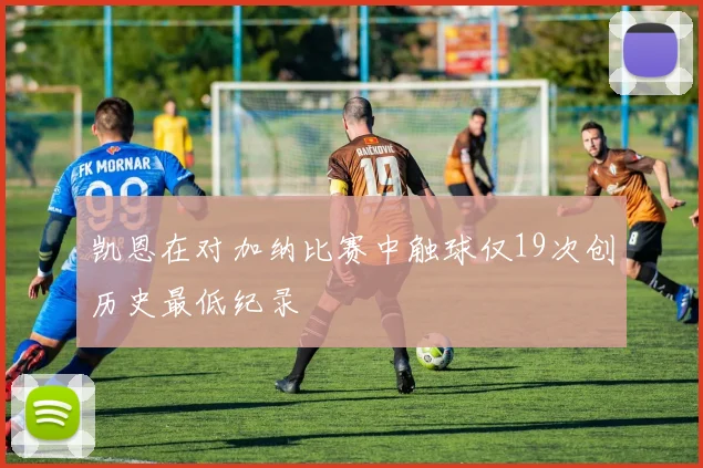 凯恩在对加纳比赛中触球仅19次创历史最低纪录