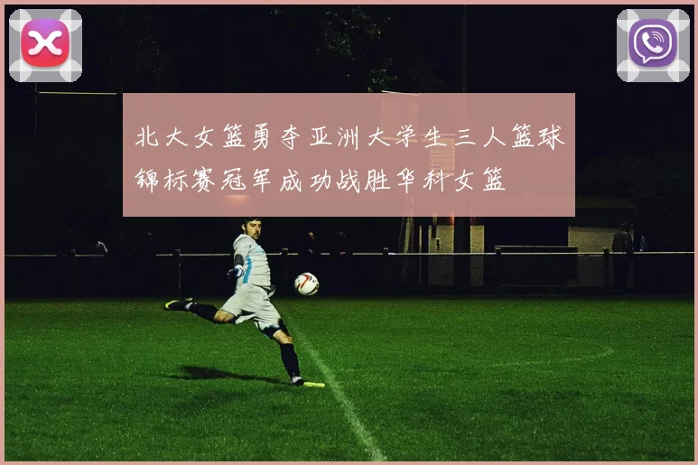 北大女篮勇夺亚洲大学生三人篮球锦标赛冠军成功战胜华科女篮