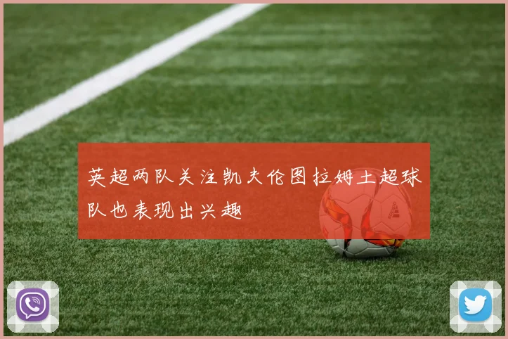 英超两队关注凯夫伦图拉姆土超球队也表现出兴趣
