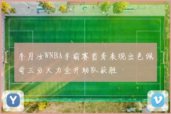 李月汝WNBA季前赛首秀表现出色佩奇三分火力全开助队获胜
