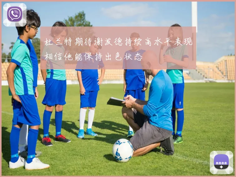 杜兰特期待谢泼德持续高水平表现相信他能保持出色状态